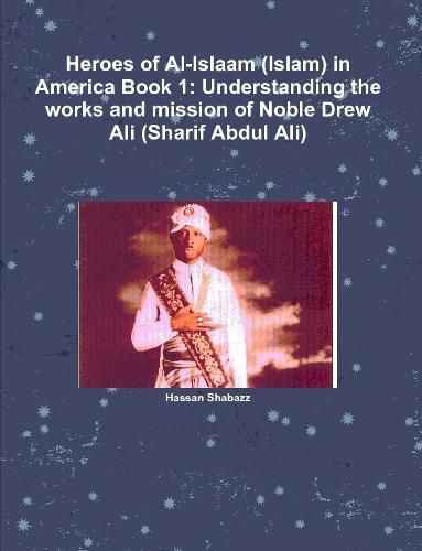 Heroes of Al-Islaam (Islam) in America Book 1: Understanding the works and mission of Noble Drew Ali (Sharif Abdul Ali)