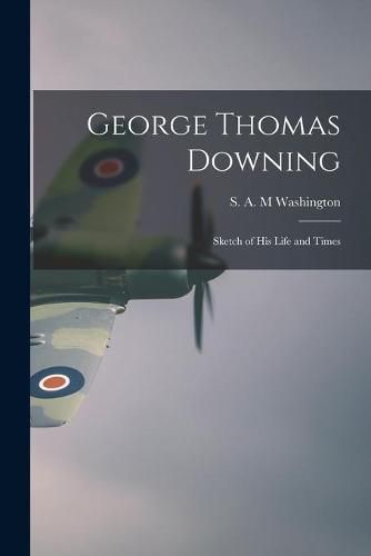 George Thomas Downing; Sketch of His Life and Times