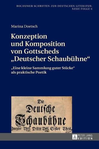 Cover image for Konzeption Und Komposition Von Gottscheds  Deutscher Schaubuehne: Eine Kleine Sammlung Guter Stuecke  ALS Praktische Poetik