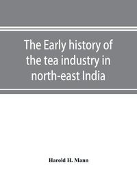 Cover image for The early history of the tea industry in north-east India