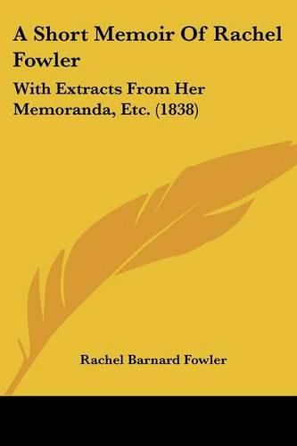 Cover image for A Short Memoir of Rachel Fowler: With Extracts from Her Memoranda, Etc. (1838)