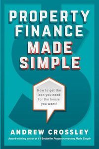 Cover image for Property Finance Made Simple: How to Get the Loan You Need for the House You Want