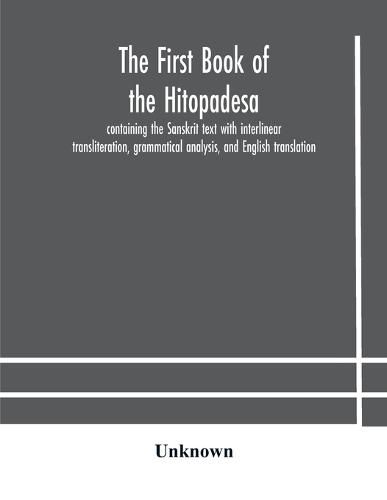 The first book of the Hitopadesa; containing the Sanskrit text with interlinear transliteration, grammatical analysis, and English translation