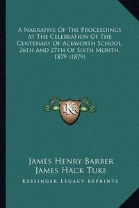 Cover image for A Narrative of the Proceedings at the Celebration of the Centenary of Ackworth School, 26th and 27th of Sixth Month, 1879 (1879)