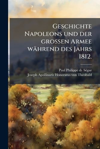 Cover image for Geschichte Napoleons Und Der Gro En Armee W Hrend Des Jahrs 1812, Volume 2