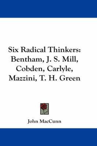 Cover image for Six Radical Thinkers: Bentham, J. S. Mill, Cobden, Carlyle, Mazzini, T. H. Green