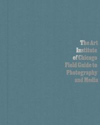 Cover image for The Art Institute of Chicago Field Guide to Photography and Media