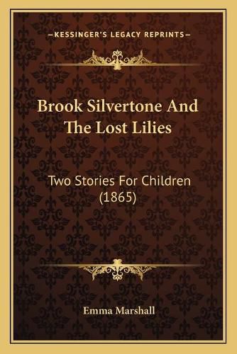 Brook Silvertone and the Lost Lilies: Two Stories for Children (1865)