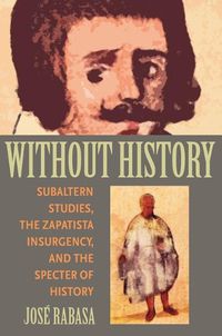 Cover image for Without History: Subaltern Studies, the Zapatista Insurgency, and the Specter of History