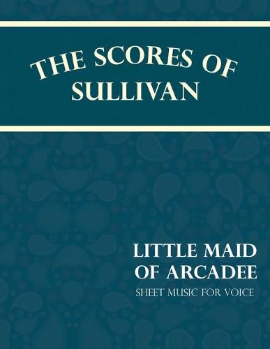 Cover image for The Scores of Sullivan - Little Maid of Arcadee - Sheet Music for Voice