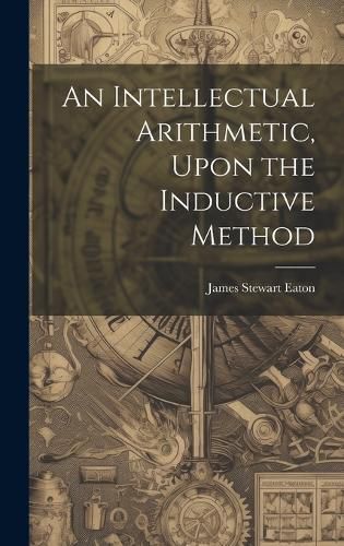 Cover image for An Intellectual Arithmetic, Upon the Inductive Method
