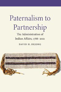 Cover image for Paternalism to Partnership: The Administration of Indian Affairs, 1786-2021