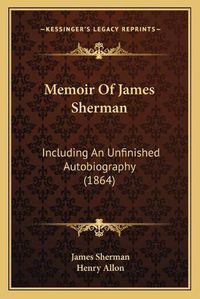 Cover image for Memoir of James Sherman: Including an Unfinished Autobiography (1864)