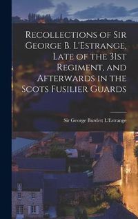 Cover image for Recollections of Sir George B. L'Estrange, Late of the 31st Regiment, and Afterwards in the Scots Fusilier Guards