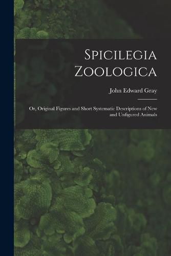 Cover image for Spicilegia Zoologica; or, Original Figures and Short Systematic Descriptions of New and Unfigured Animals