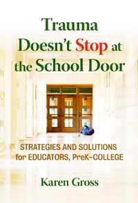 Cover image for Trauma Doesn't Stop at the School Door: Strategies and Solutions for Educators, Pre-K-College