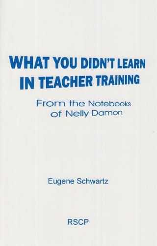 Cover image for What You Didn't Learn in Teacher Training: From the Notebooks of Nelly Damon