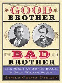 Cover image for Good Brother, Bad Brother: The Story of Edwin Booth and John Wilkes Booth