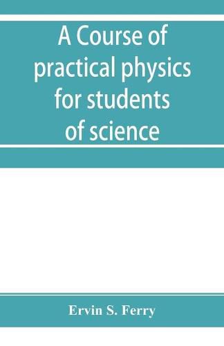 Cover image for A course of practical physics for students of science and engineering Part I- Fundamental, Measurements and Properties of Matter, Part II- Heat