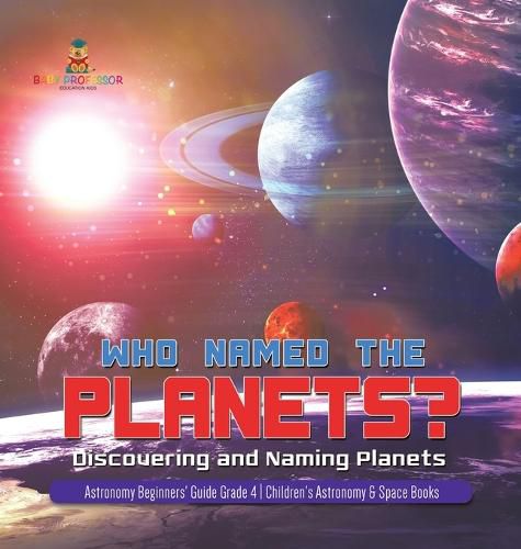 Cover image for Who Named the Planets?: Discovering and Naming Planets Astronomy Beginners' Guide Grade 4 Children's Astronomy & Space Books