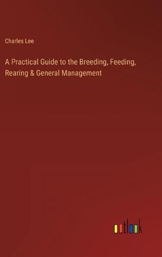 Cover image for A Practical Guide to the Breeding, Feeding, Rearing & General Management