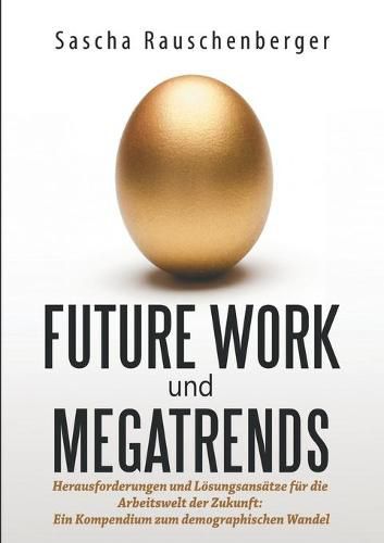 Cover image for Future Work und Megatrends: Herausforderungen und Loesungsansatze fur die Arbeitswelt der Zukunft: Ein Kompendium zum demographischen Wandel