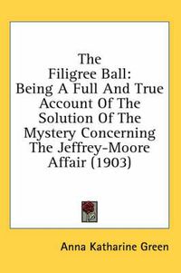 Cover image for The Filigree Ball: Being a Full and True Account of the Solution of the Mystery Concerning the Jeffrey-Moore Affair (1903)