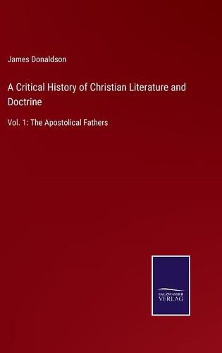 A Critical History of Christian Literature and Doctrine: Vol. 1: The Apostolical Fathers