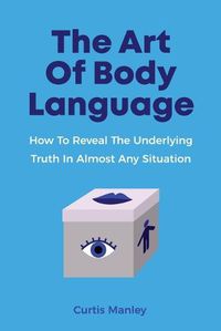 Cover image for The Art Of Body Language: How To Reveal The Underlying Truth In Almost Any Situation