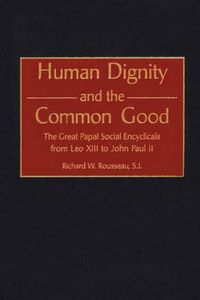 Cover image for Human Dignity and the Common Good: The Great Papal Social Encyclicals from Leo XIII to John Paul II