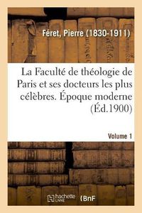 Cover image for La Faculte de Theologie de Paris Et Ses Docteurs Les Plus Celebres. Epoque Moderne. Volume 1