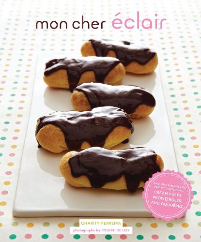 Cover image for Mon Cher Eclair: And Other Beautiful Pastries, including Cream Puffs, Profiteroles, and Gougeres