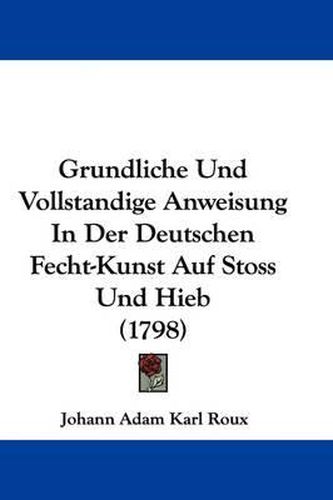 Cover image for Grundliche Und Vollstandige Anweisung In Der Deutschen Fecht-Kunst Auf Stoss Und Hieb (1798)