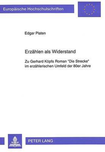 Erzaehlen ALS Widerstand: Zu Gerhard Koepfs Roman -Die Strecke- Im Erzaehlerischen Umfeld Der 80er Jahre