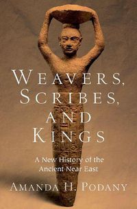 Cover image for Weavers, Scribes, and Kings: A New History of the Ancient Near East