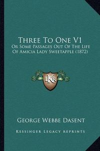 Cover image for Three to One V1: Or Some Passages Out of the Life of Amicia Lady Sweetapple (1872)