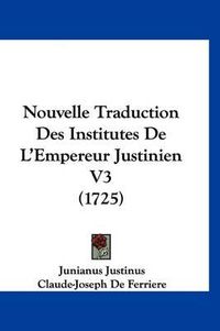 Cover image for Nouvelle Traduction Des Institutes de L'Empereur Justinien V3 (1725)