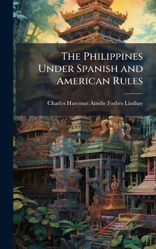 Cover image for The Philippines Under Spanish and American Rules