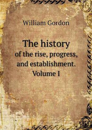 Cover image for The history of the rise, progress, and establishment. Volume I