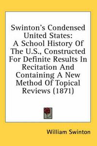 Cover image for Swinton's Condensed United States: A School History of the U.S., Constructed for Definite Results in Recitation and Containing a New Method of Topical Reviews (1871)