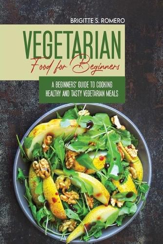 Cover image for Vegetarian Food For Beginners: A Beginner's guide to Cooking Healthy and Tasty Vegetarian Meals.