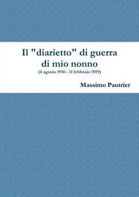 Cover image for Il Diarietto Di Guerra Di Mio Nonno (4 Agosto 1916 - 11 Febbraio 1919)