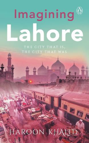 Imagining Lahore: The City That Is, the City That Was