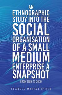 Cover image for An Ethnographic Study into the Social Organisation of a Small Medium Enterprise a Snapshot from 1983 to 2009