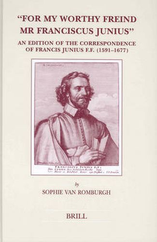Cover image for For My Worthy Freind Mr Franciscus Junius: An Edition of the Correspondence of Francis Junius F.F. (1591-1677)