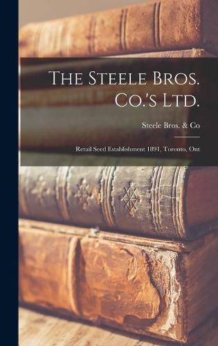 Cover image for The Steele Bros. Co.'s Ltd. [microform]: Retail Seed Establishment 1891, Toronto, Ont