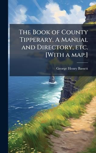Cover image for The Book of County Tipperary. A Manual and Directory, etc. [With a map.]