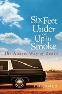 Cover image for Six Feet Under or Up in Smoke: The Aussie way of death