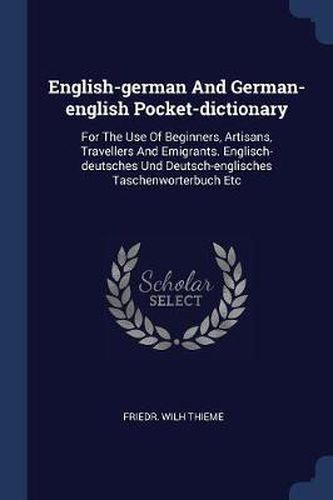 Cover image for English-German and German-English Pocket-Dictionary: For the Use of Beginners, Artisans, Travellers and Emigrants. Englisch-Deutsches Und Deutsch-Englisches Taschenworterbuch Etc