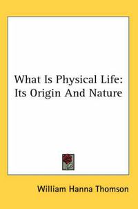 Cover image for What Is Physical Life: Its Origin and Nature